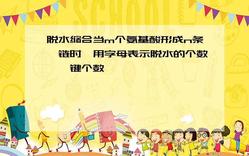 脱水缩合当m个氨基酸形成n条肽链时,用字母表示脱水的个数,肽键个数,