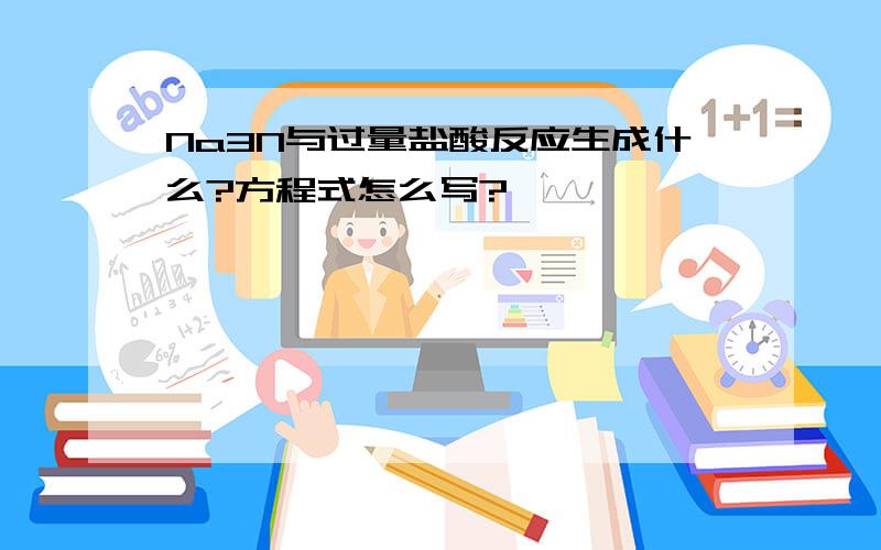 Na3N与过量盐酸反应生成什么?方程式怎么写?