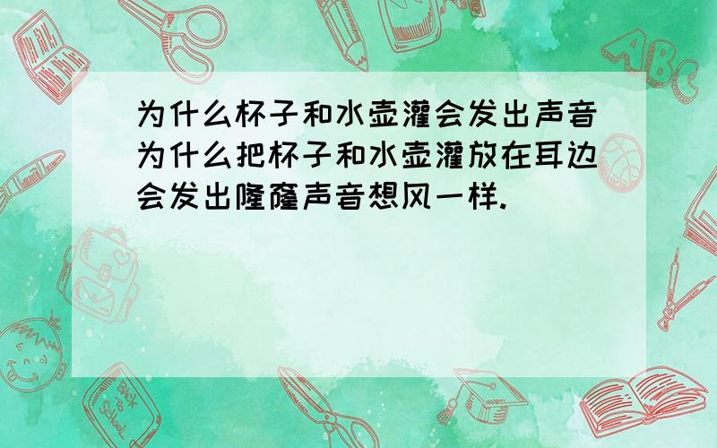 为什么杯子和水壶灌会发出声音为什么把杯子和水壶灌放在耳边会发出隆窿声音想风一样.