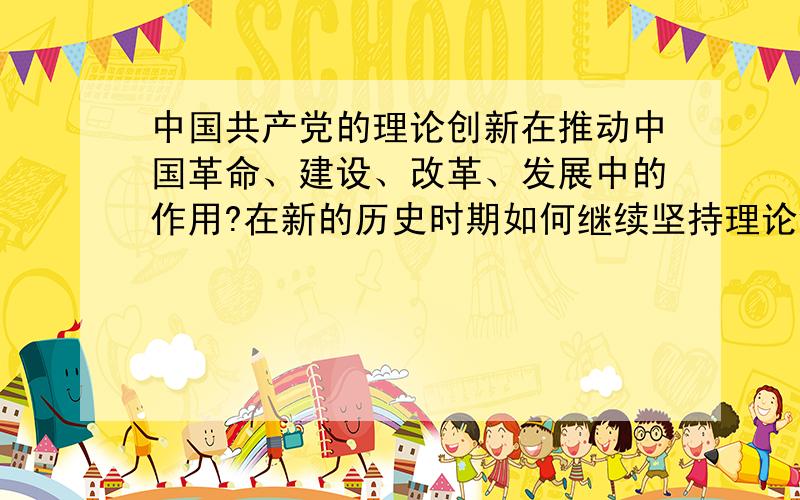 中国共产党的理论创新在推动中国革命、建设、改革、发展中的作用?在新的历史时期如何继续坚持理论创新?