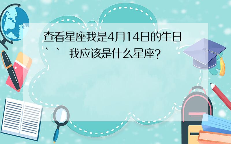 查看星座我是4月14日的生日`` 我应该是什么星座?