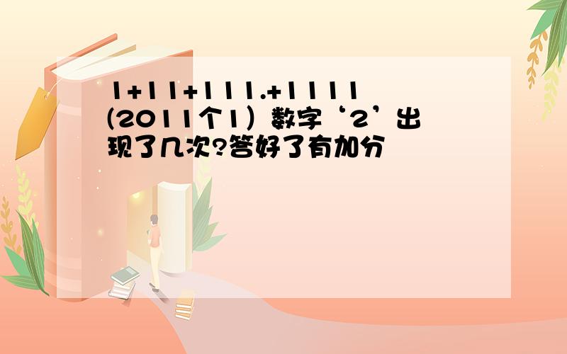 1+11+111.+1111(2011个1）数字‘2’出现了几次?答好了有加分