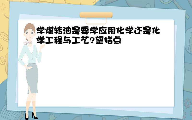 学煤转油是要学应用化学还是化学工程与工艺?望指点