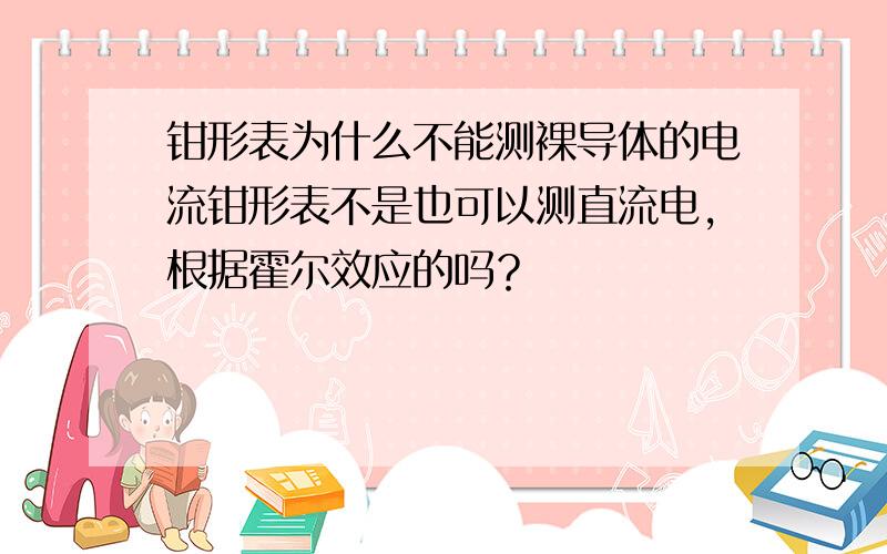 钳形表为什么不能测裸导体的电流钳形表不是也可以测直流电，根据霍尔效应的吗？