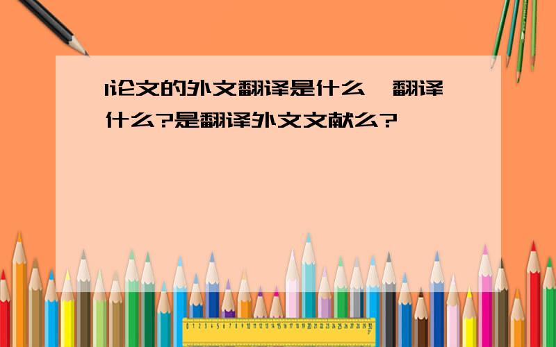 l论文的外文翻译是什么,翻译什么?是翻译外文文献么?