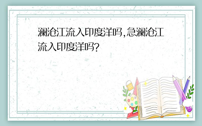 澜沧江流入印度洋吗,急澜沧江流入印度洋吗?