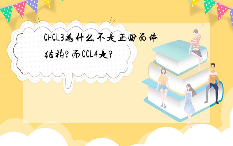 CHCL3为什么不是正四面体结构?而CCL4是?