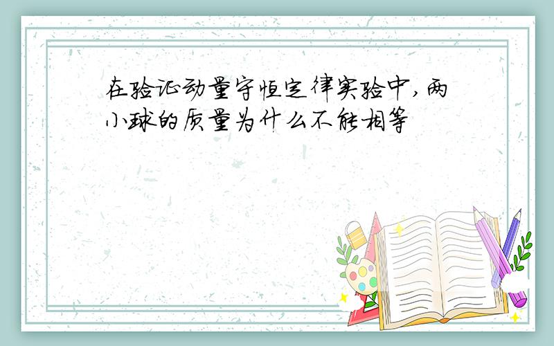 在验证动量守恒定律实验中,两小球的质量为什么不能相等