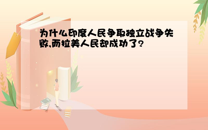 为什么印度人民争取独立战争失败,而拉美人民却成功了?