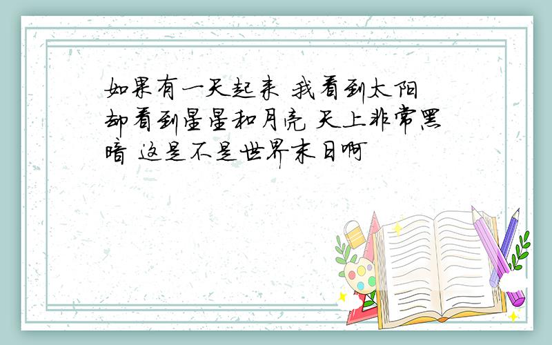 如果有一天起来 我看到太阳 却看到星星和月亮 天上非常黑暗 这是不是世界末日啊