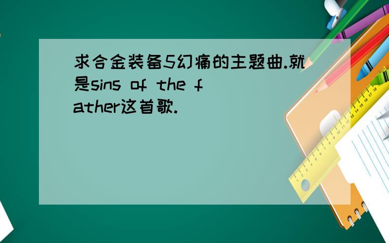 求合金装备5幻痛的主题曲.就是sins of the father这首歌.