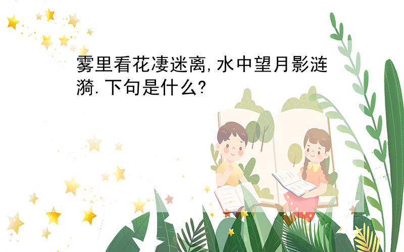 雾里看花凄迷离,水中望月影涟漪.下句是什么?