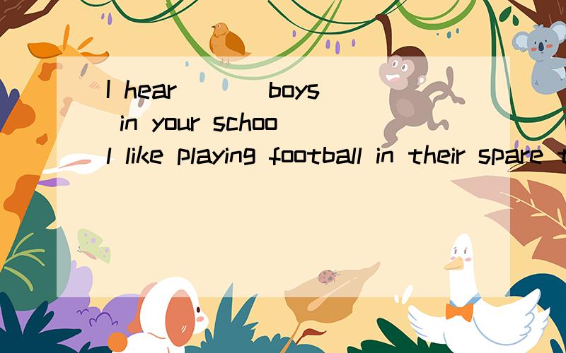 I hear ___boys in your school like playing football in their spare time,though others prefer basketball.A.quite a lotB.quite a fewC.quite a bitD.quite a little.选B?