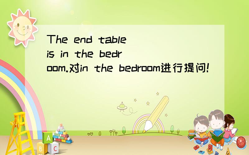 The end table is in the bedroom.对in the bedroom进行提问!