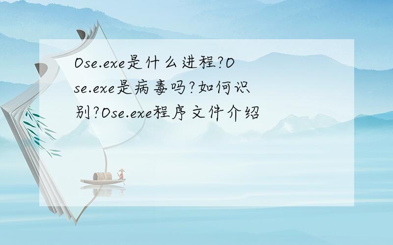 Ose.exe是什么进程?Ose.exe是病毒吗?如何识别?Ose.exe程序文件介绍