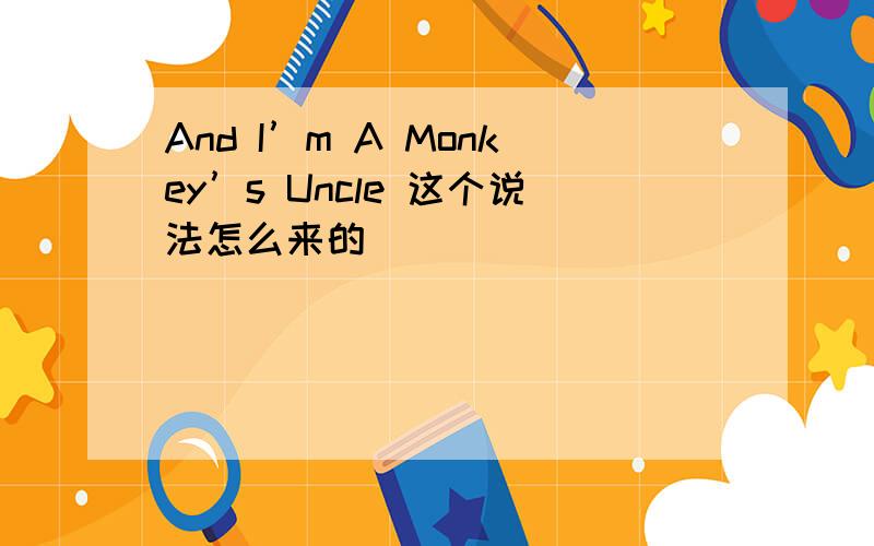 And I’m A Monkey’s Uncle 这个说法怎么来的