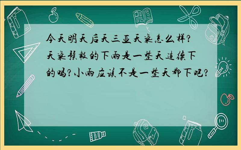 今天明天后天三亚天气怎么样?天气预报的下雨是一整天连续下的吗?小雨应该不是一整天都下吧?