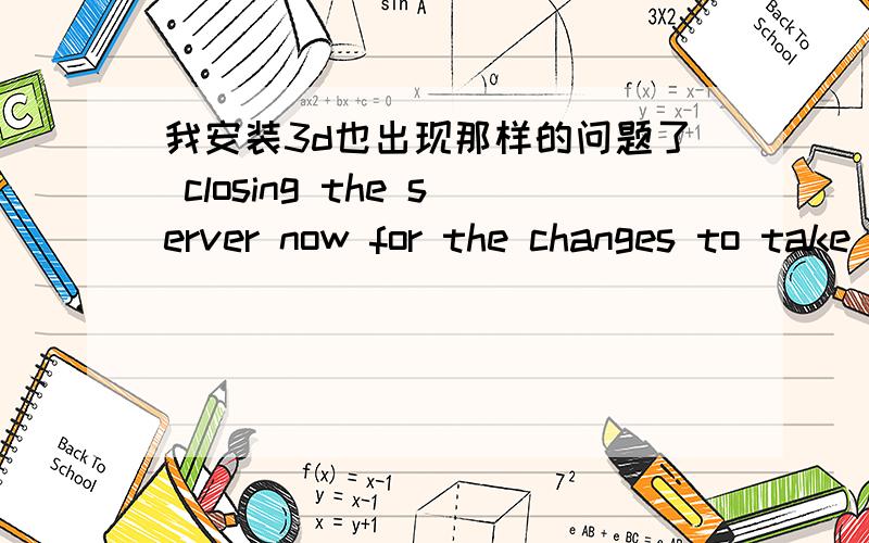 我安装3d也出现那样的问题了 closing the server now for the changes to take effect.you will have 咋整