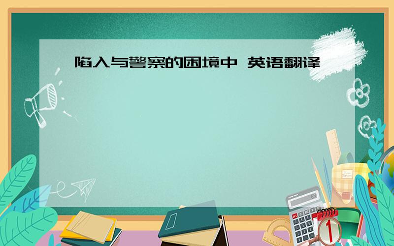 陷入与警察的困境中 英语翻译