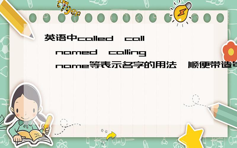 英语中called,call,named,calling,name等表示名字的用法,顺便带造句的,详细点