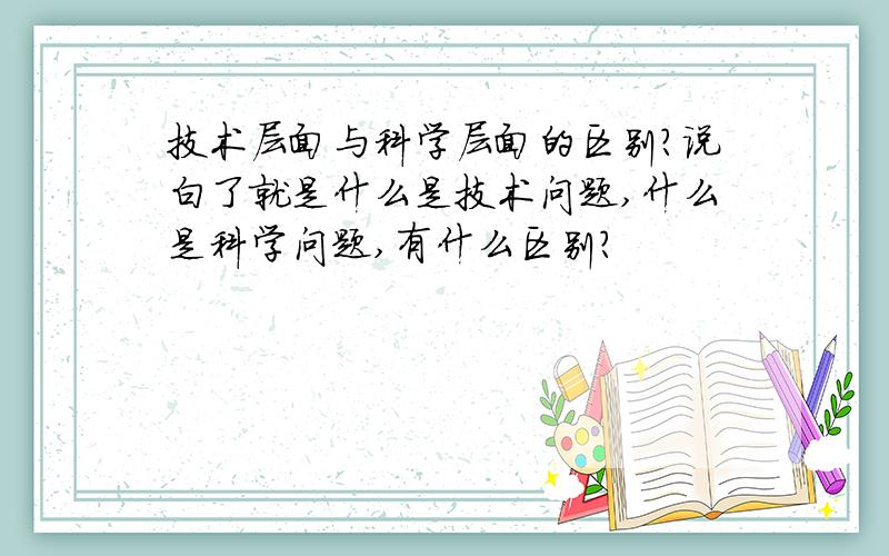 技术层面与科学层面的区别?说白了就是什么是技术问题,什么是科学问题,有什么区别?