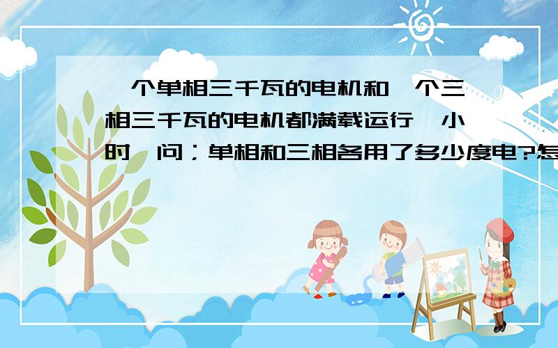 一个单相三千瓦的电机和一个三相三千瓦的电机都满载运行一小时,问；单相和三相各用了多少度电?怎么算?单相电机用一度电和三相电机用一度电有什么区别?