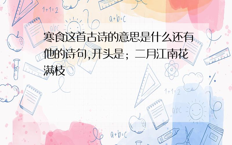 寒食这首古诗的意思是什么还有他的诗句,开头是；二月江南花满枝