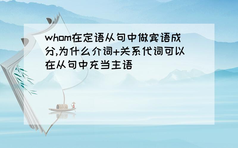 whom在定语从句中做宾语成分,为什么介词+关系代词可以在从句中充当主语