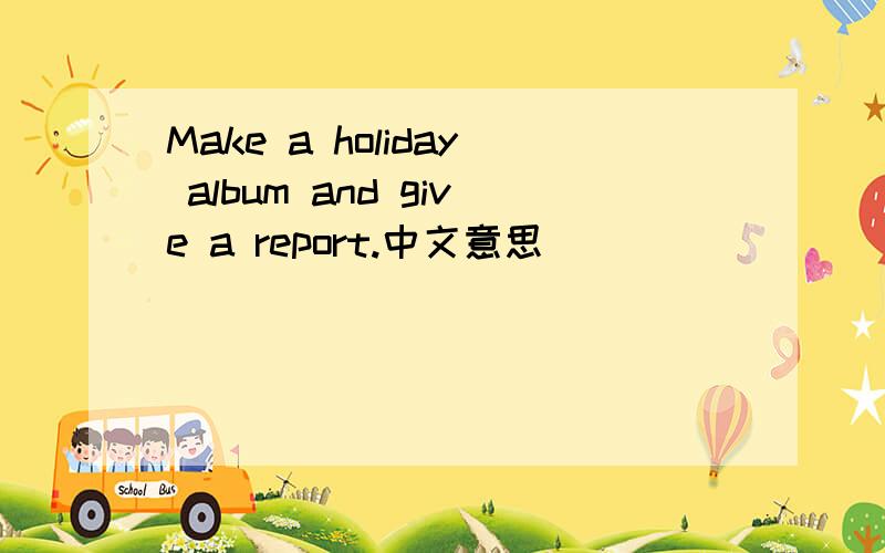 Make a holiday album and give a report.中文意思