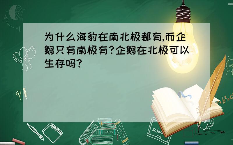 为什么海豹在南北极都有,而企鹅只有南极有?企鹅在北极可以生存吗?