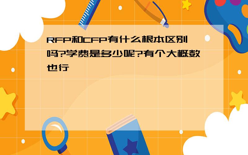 RFP和CFP有什么根本区别吗?学费是多少呢?有个大概数也行