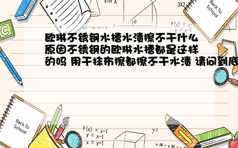 欧琳不锈钢水槽水渍擦不干什么原因不锈钢的欧琳水槽都是这样的吗 用干抹布擦都擦不干水渍 请问到底是什么原因呢