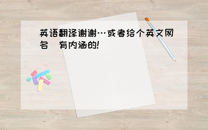 英语翻译谢谢…或者给个英文网名（有内涵的!