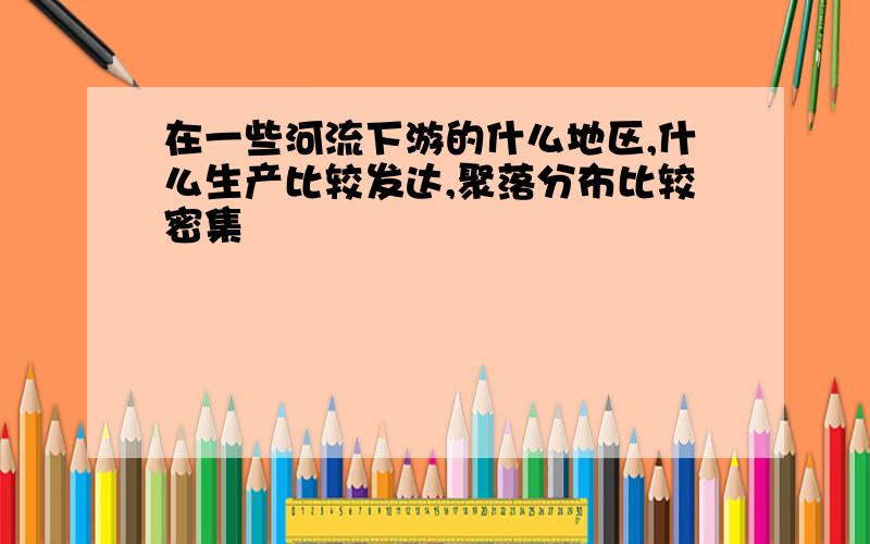 在一些河流下游的什么地区,什么生产比较发达,聚落分布比较密集