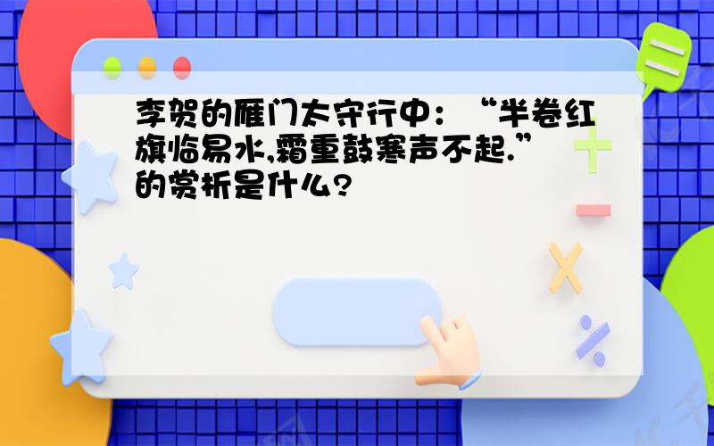 李贺的雁门太守行中：“半卷红旗临易水,霜重鼓寒声不起.”的赏析是什么?