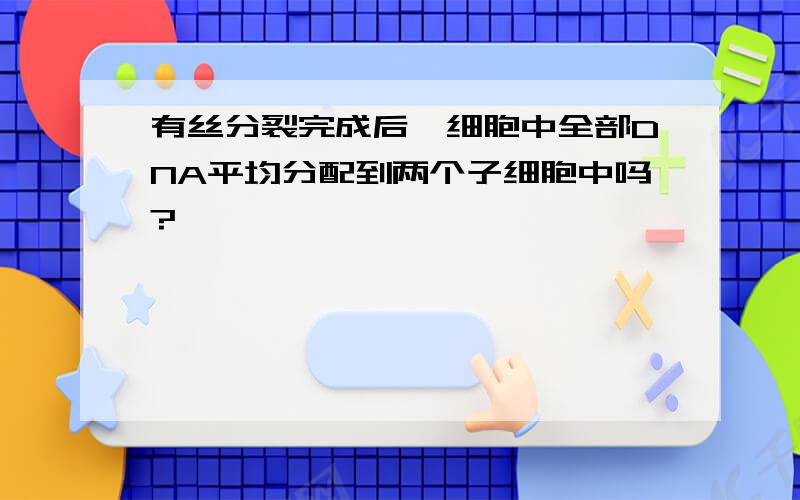 有丝分裂完成后,细胞中全部DNA平均分配到两个子细胞中吗?