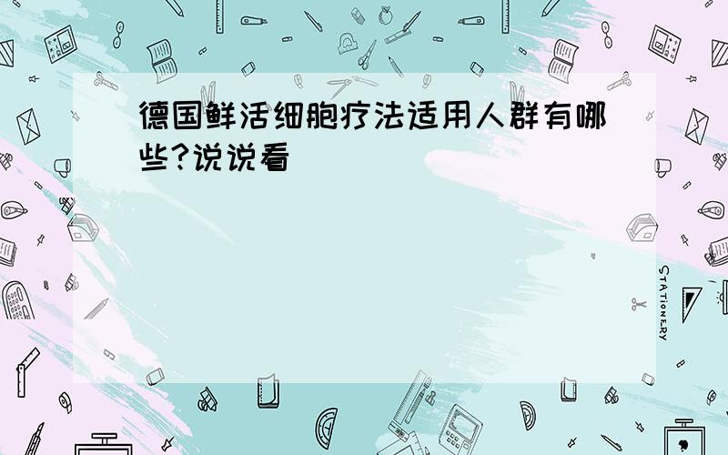 德国鲜活细胞疗法适用人群有哪些?说说看