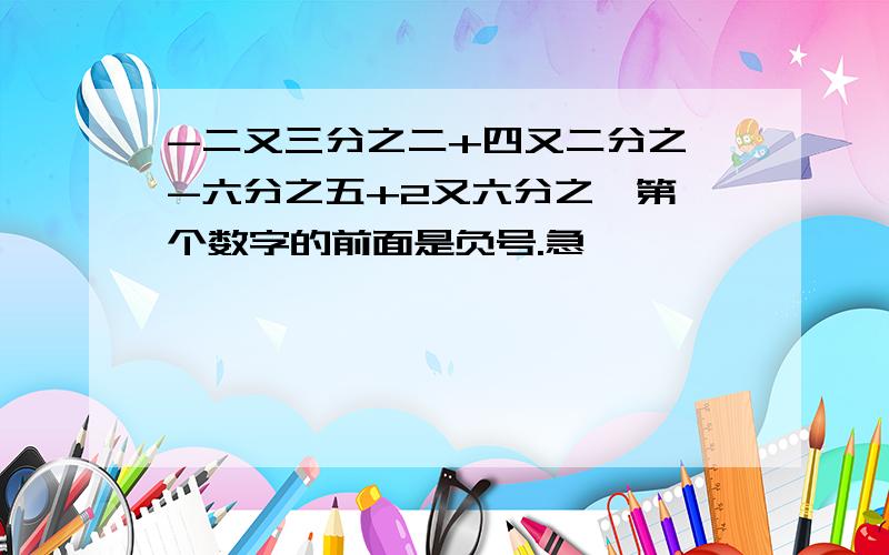 -二又三分之二+四又二分之一-六分之五+2又六分之一第一个数字的前面是负号.急,