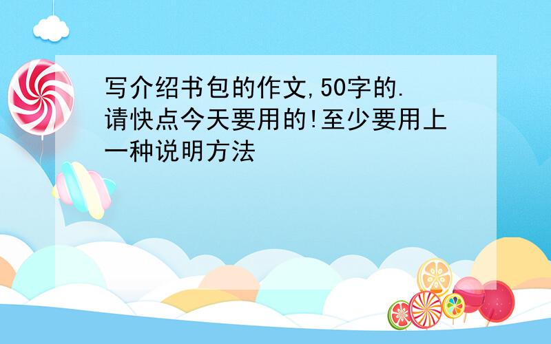 写介绍书包的作文,50字的.请快点今天要用的!至少要用上一种说明方法