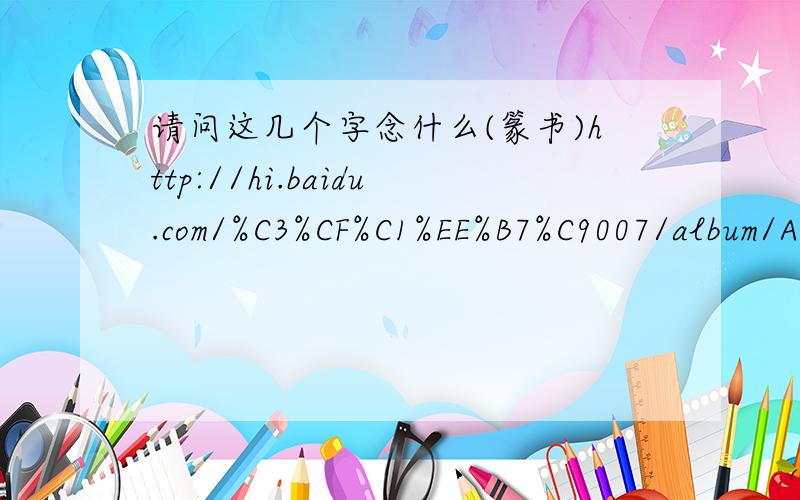 请问这几个字念什么(篆书)http://hi.baidu.com/%C3%CF%C1%EE%B7%C9007/album/A