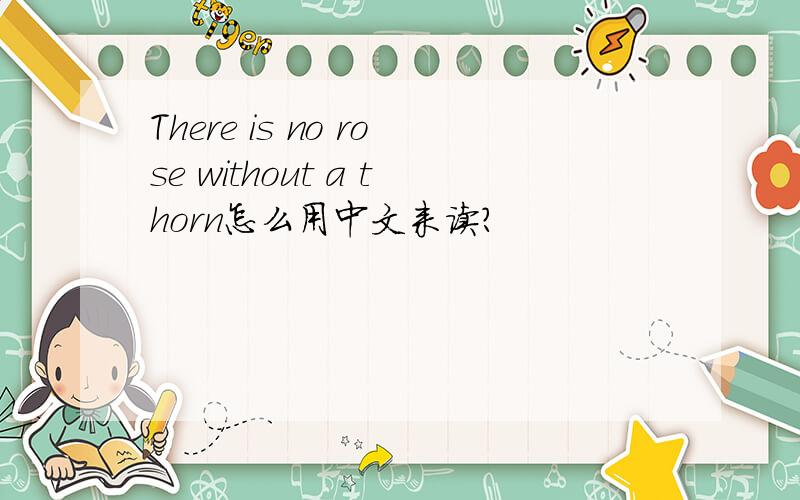 There is no rose without a thorn怎么用中文来读?