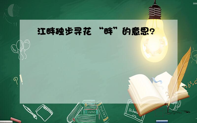 江畔独步寻花 “畔”的意思?