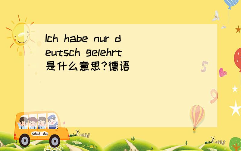 Ich habe nur deutsch gelehrt是什么意思?德语