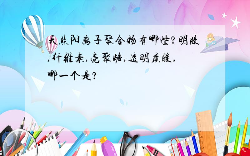 天然阳离子聚合物有哪些?明胶,纤维素,壳聚糖,透明质酸,哪一个是?