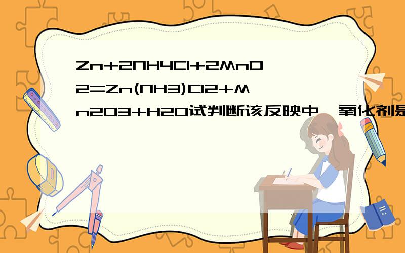 Zn+2NH4Cl+2MnO2=Zn(NH3)Cl2+Mn2O3+H2O试判断该反映中,氧化剂是?还原剂是?