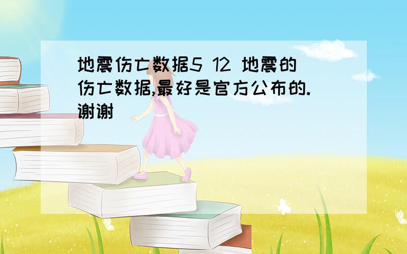 地震伤亡数据5 12 地震的伤亡数据,最好是官方公布的.谢谢