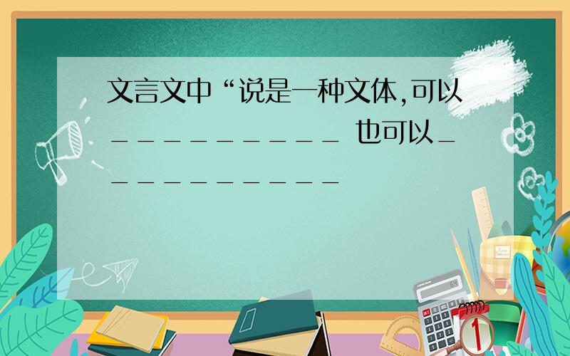 文言文中“说是一种文体,可以_________ 也可以__________