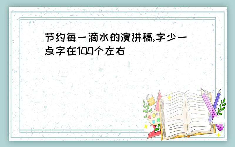 节约每一滴水的演讲稿,字少一点字在100个左右