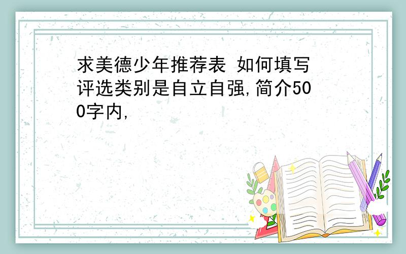 求美德少年推荐表 如何填写 评选类别是自立自强,简介500字内,