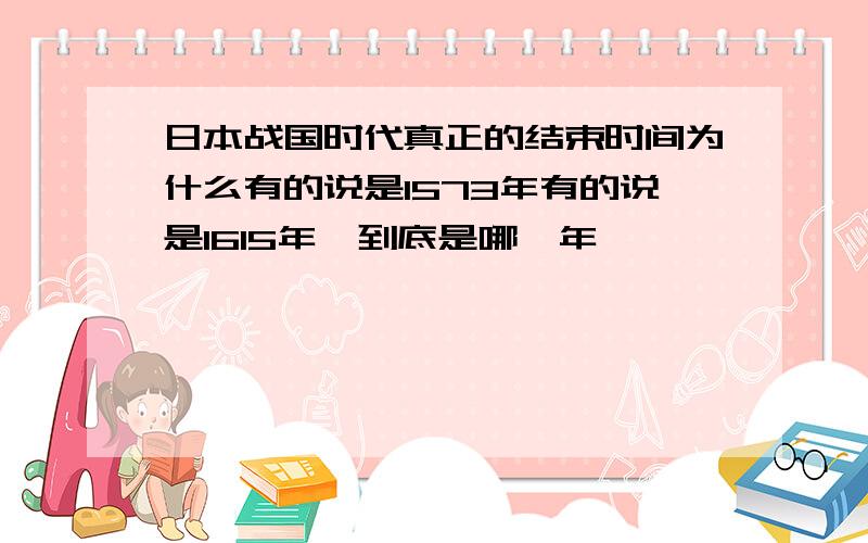 日本战国时代真正的结束时间为什么有的说是1573年有的说是1615年,到底是哪一年